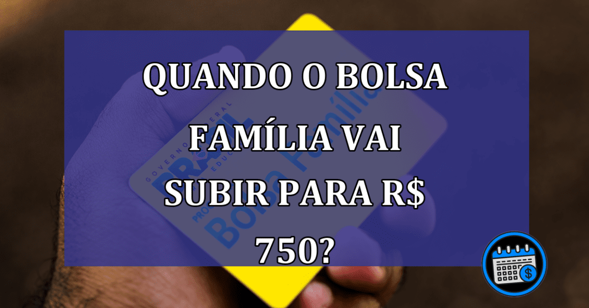 Quando o Bolsa Família vai subir para R$ 750?