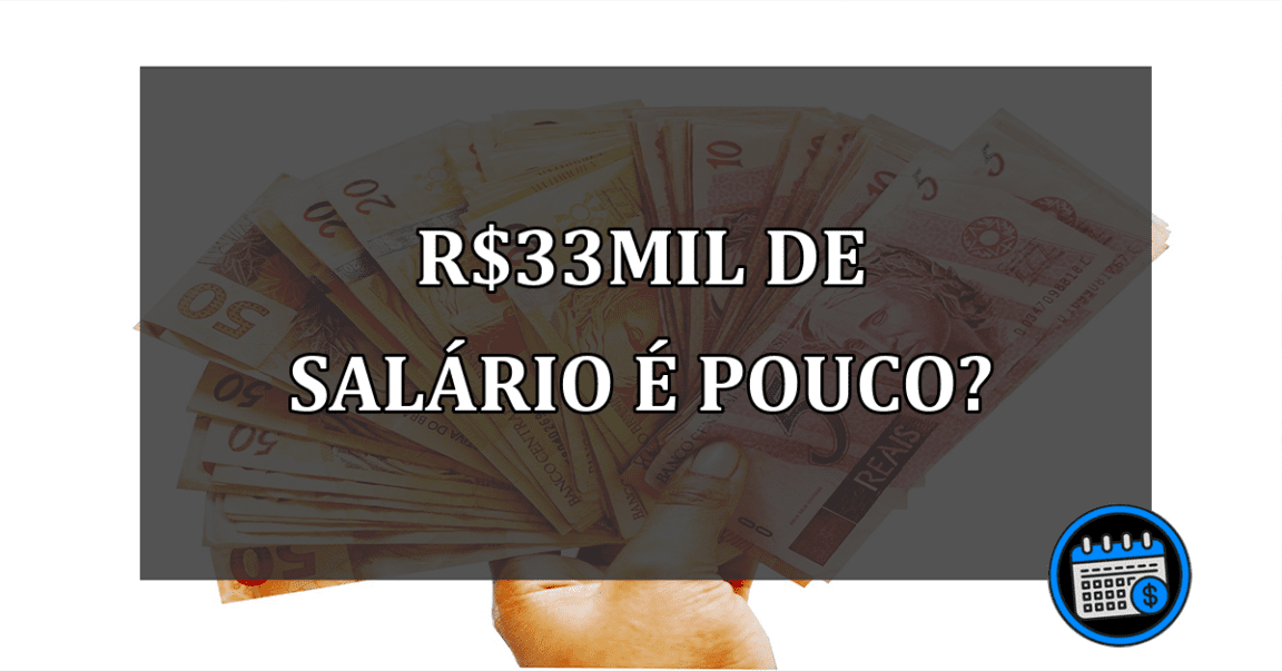 R$33mil de salário é pouco?