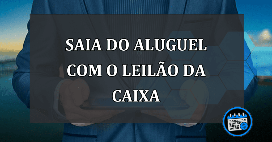 SAIA DO ALUGUEL COM O LEILÃO DA CAIXA