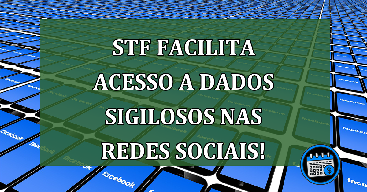 STF facilita acesso a dados sigilosos nas redes sociais!