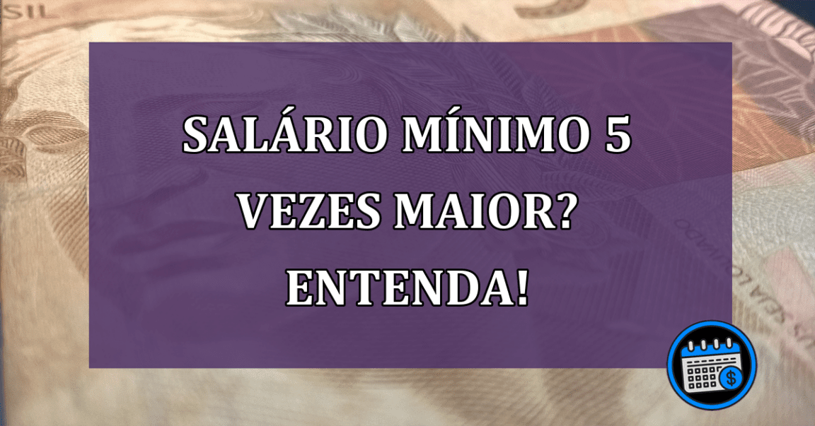 Salário mínimo 5 vezes maior? Entenda!