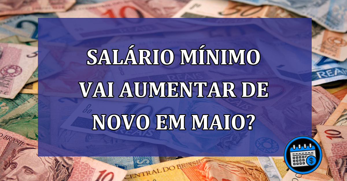 Salario minimo vai aumentar de novo em maio?