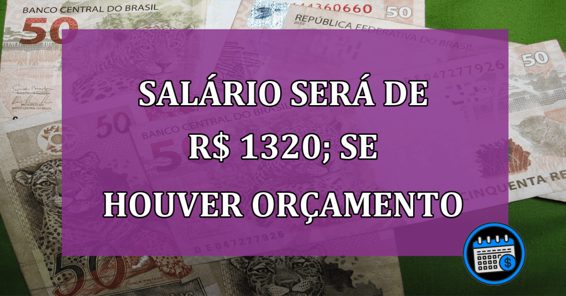 Salário será de R$ 1320 em maio; se houver orçamento