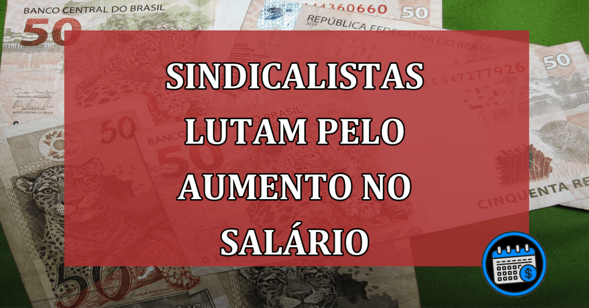 Disputa dos sindicalistas pelo aumento do salário-mínimo