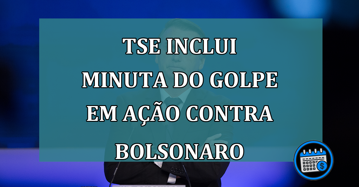 TSE inclui Minuta do Golpe em acao contra Bolsonaro