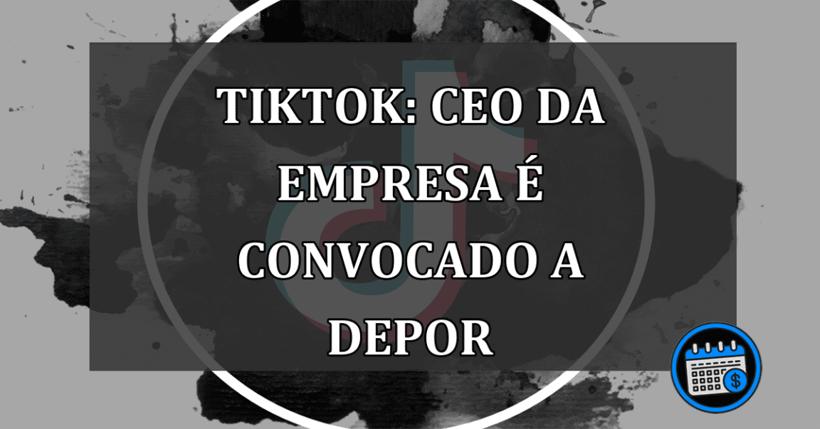 TikTok: CEO da empresa e convocado a depor