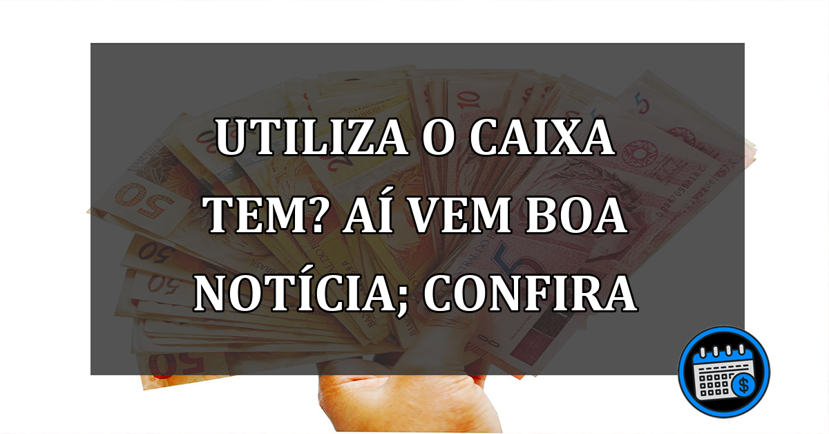 Utiliza o Caixa Tem? Aí Vem Boa Notícia; Confira.