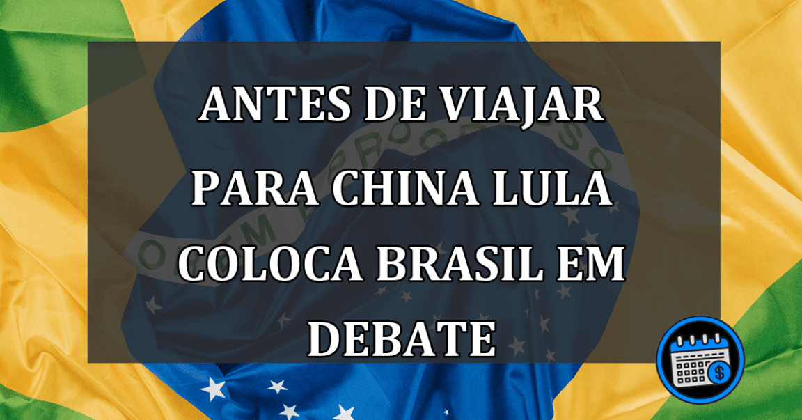 antes de viajar para china lula coloca brasil em debate