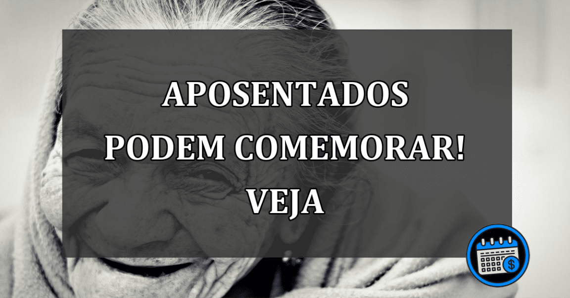 aposentados podem comemorar! veja