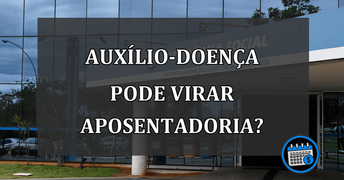 auxílio-doença pode virar aposentadoria?