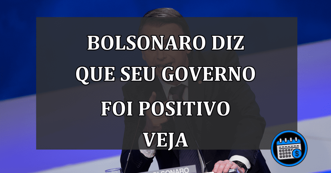 bolsonaro diz que seu governo foi positivo veja