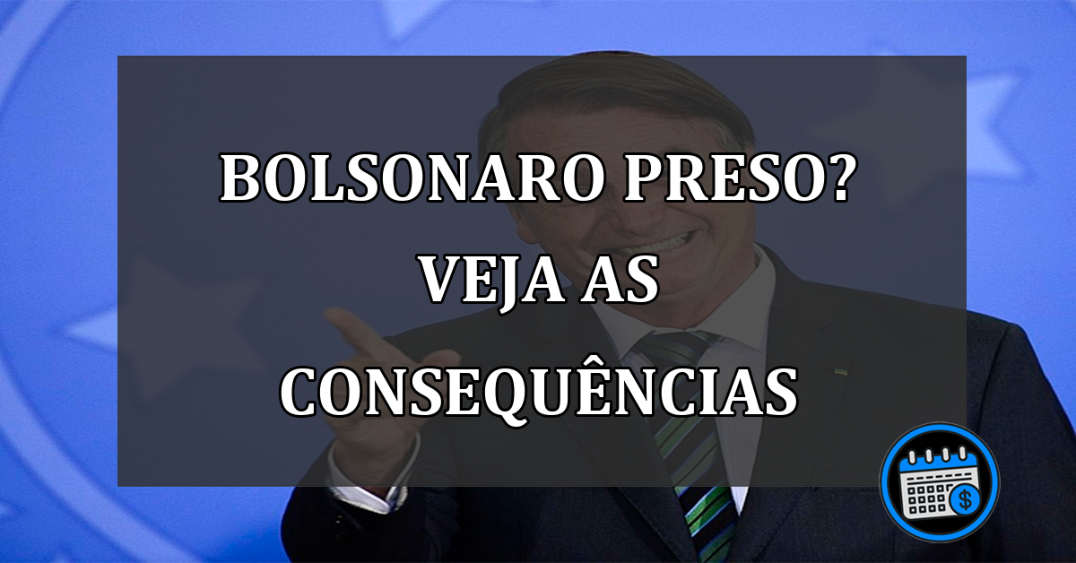 bolsonaro preso? veja as consequências