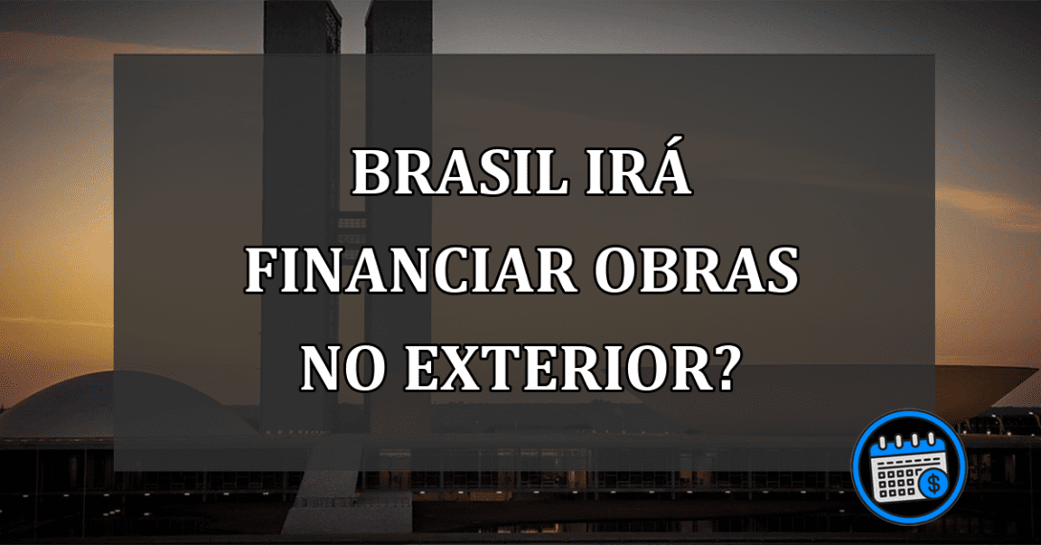 brasil irá financiar obras no exterior?