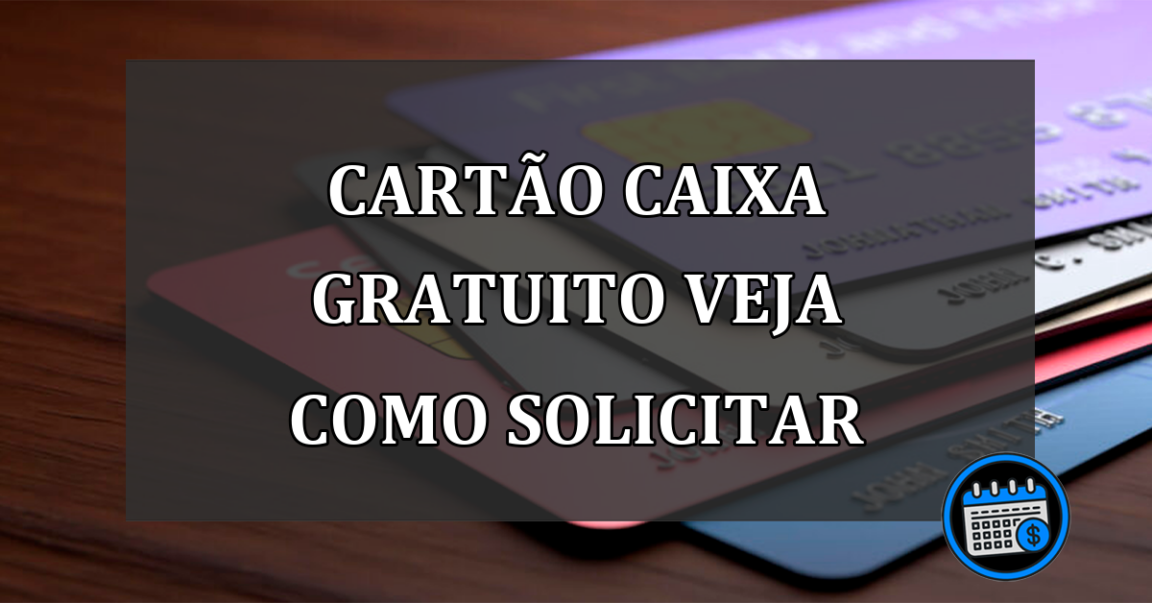 cartão caixa gratuito veja como solicitar