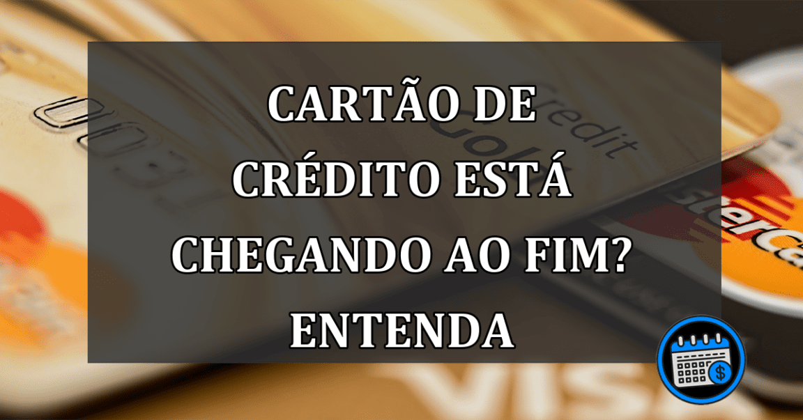 cartão de crédito está chegando ao fim? entenda