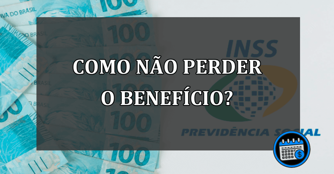 COMO NÃO PERDER O BENEFÍCIO?