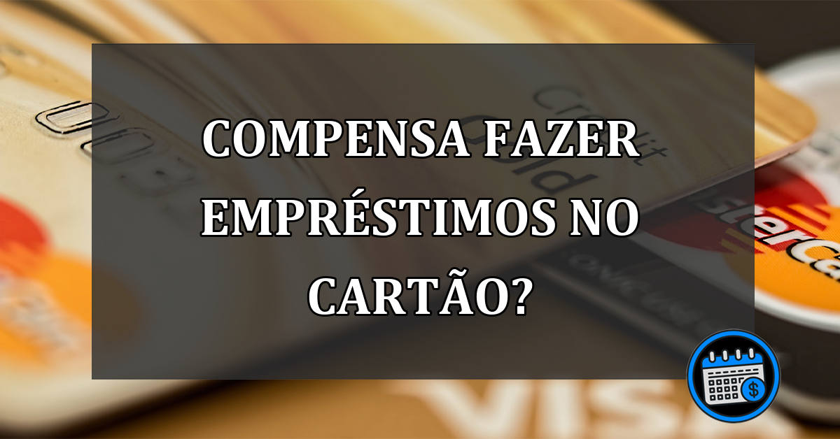 compensa fazer empréstimos no cartão?