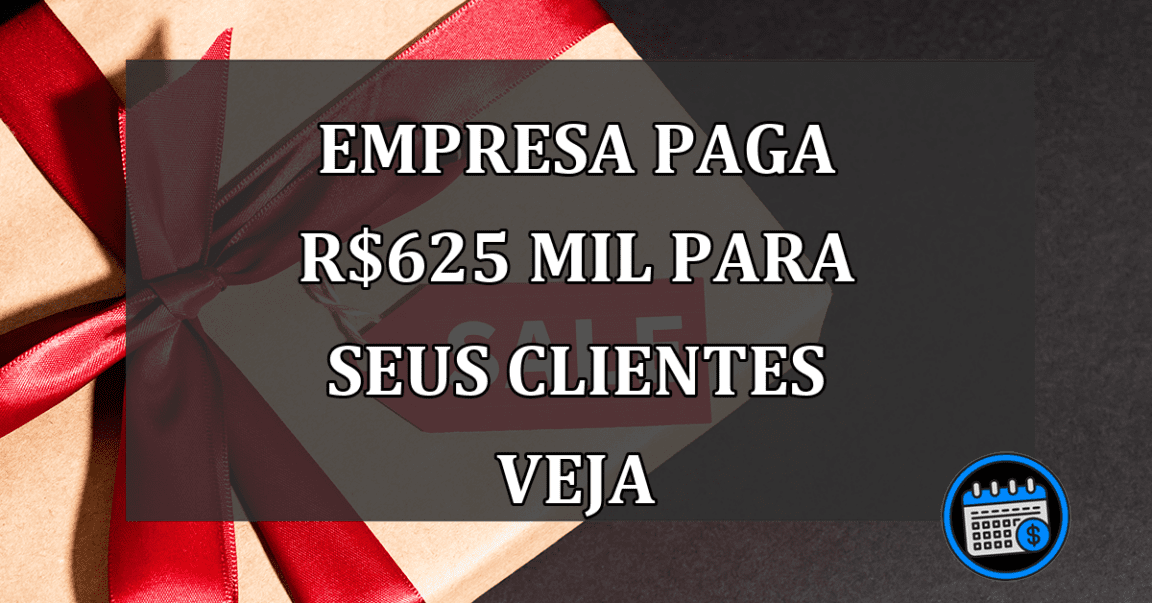 empresa paga R$625 mil para seus clientes veja