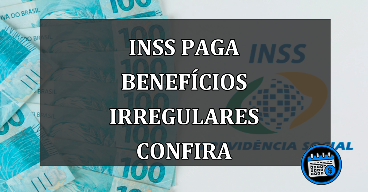 inss paga benefícios irregulares confira