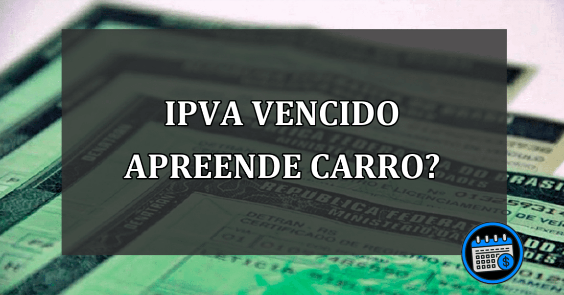 ipva vencido apreende carro?