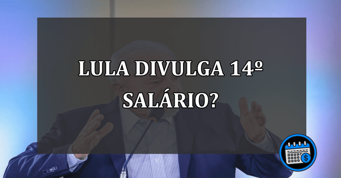 lula divulga 14º salário?