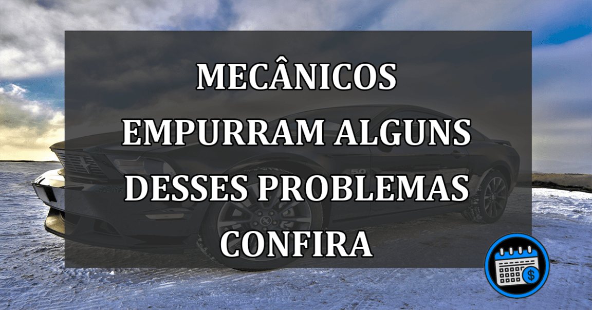 mecânicos empurram alguns desses problemas confira