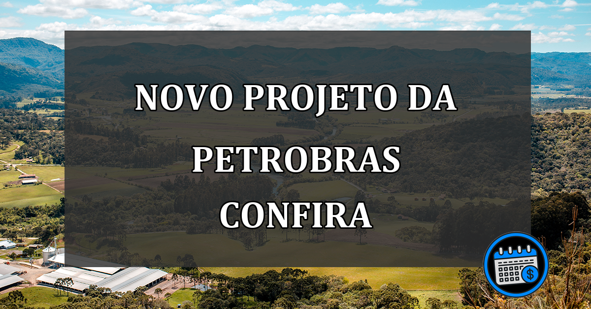 novo projeto da Petrobras confira