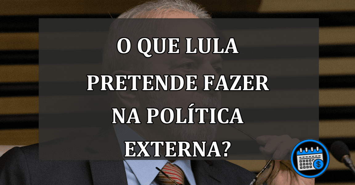 o que lula pretende fazer na política externa?