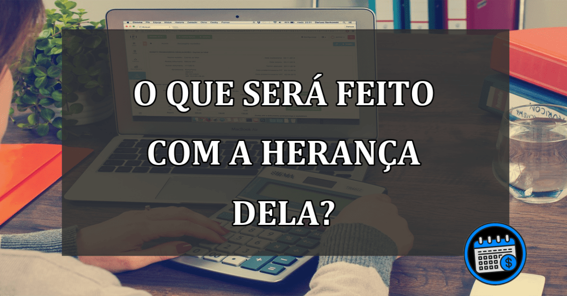 o que será feito com a herança dela?0