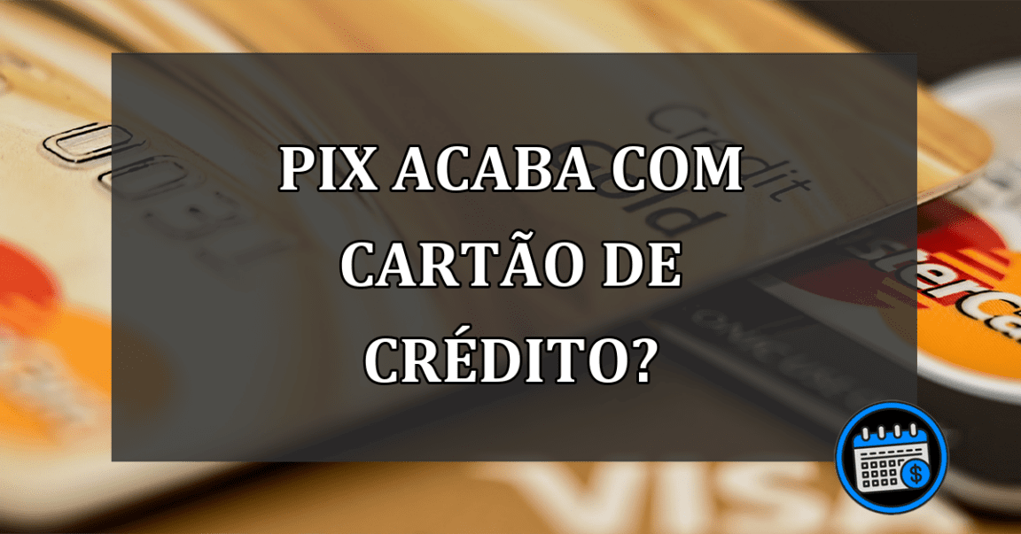 pix acaba com cartão de crédito?