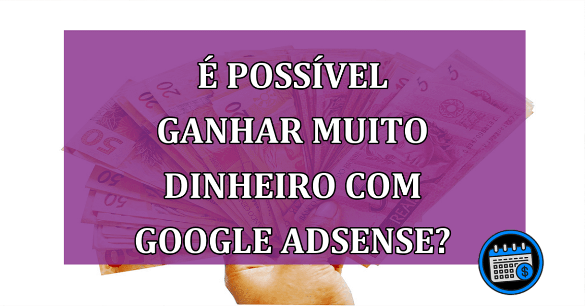 É possível ganhar muito dinheiro com Google Adsense?