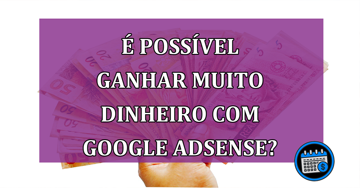 É possível ganhar muito dinheiro com Google Adsense?