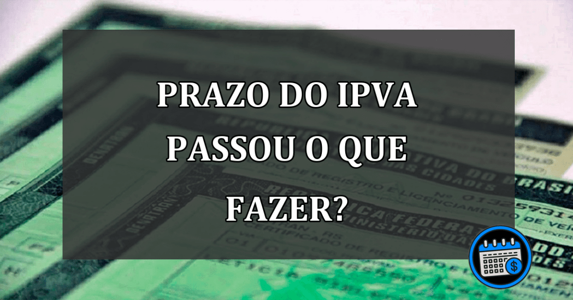 prazo do ipva passou o que fazer?