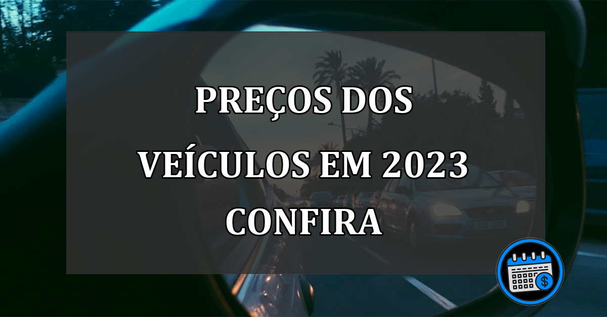 preços dos veículos em 2023 confira