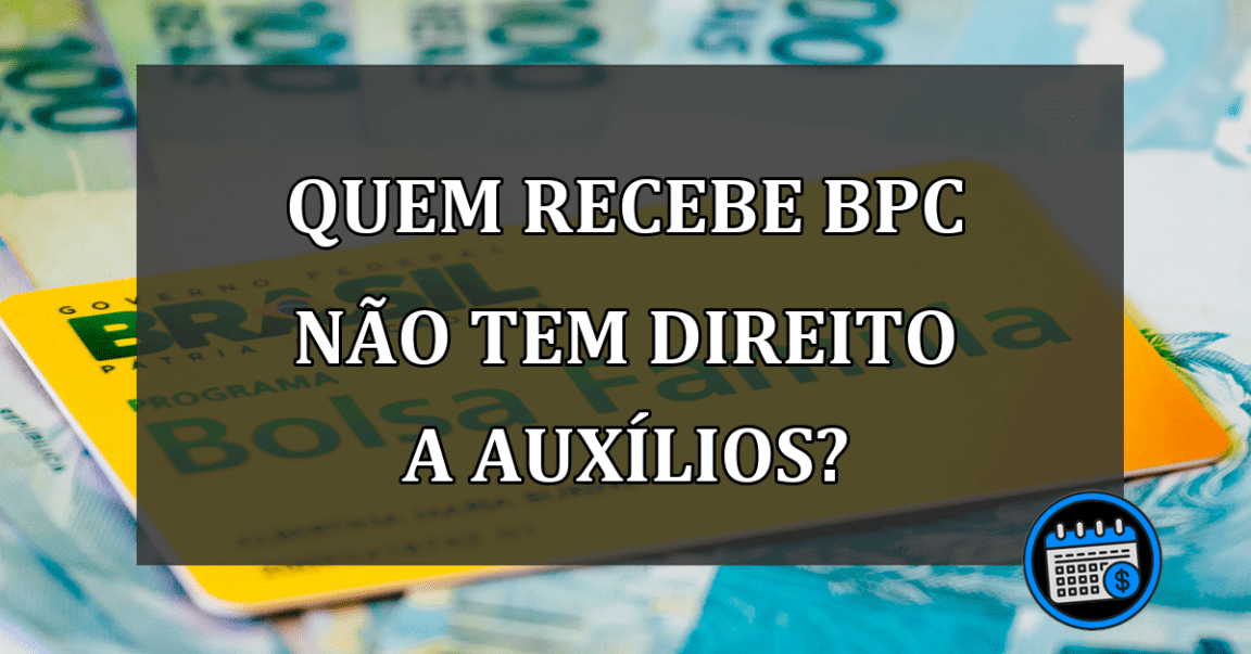 quem recebe BPC NÃO TEM DIREITO A AUXÍLIOS?