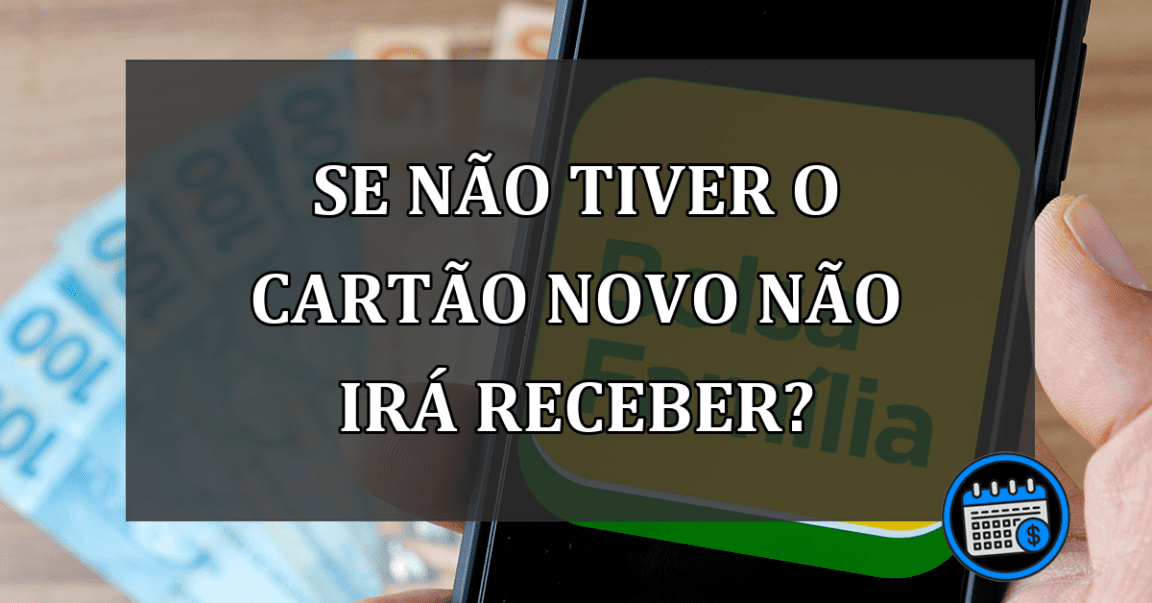 se não tiver o cartão novo não irá receber?