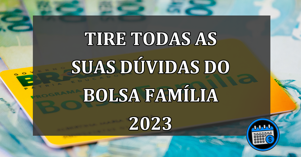 tire todas as suas dúvidas do bolsa família 2023