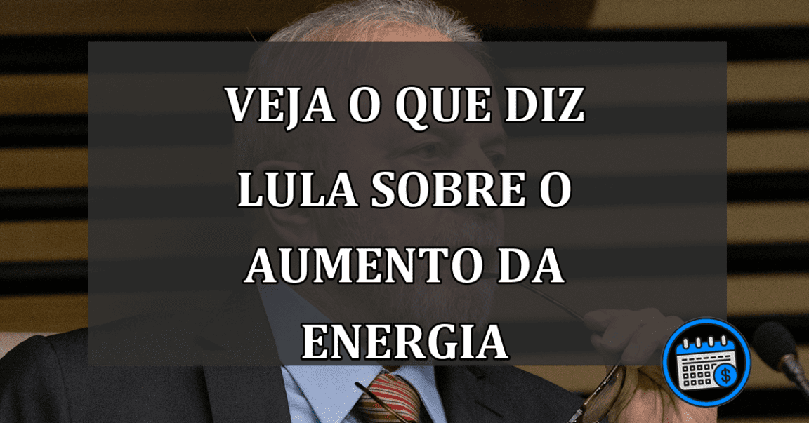 veja o que diz lula sobre o aumento da energia