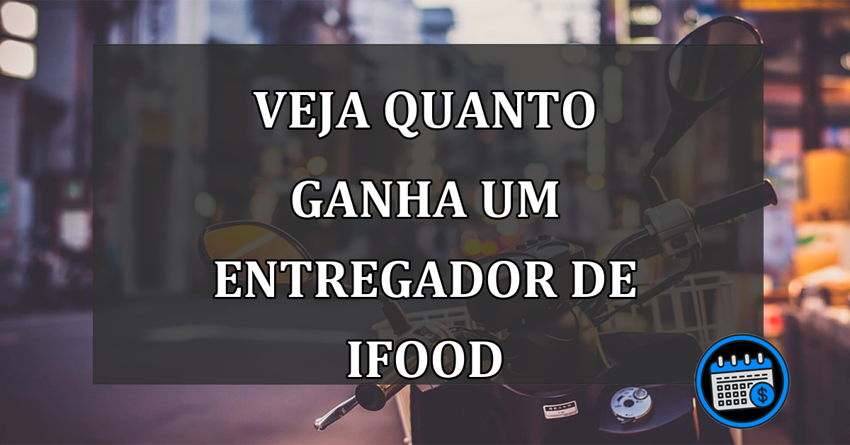 veja quanto ganha um entregador de Ifood