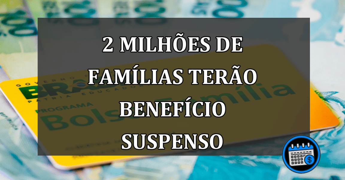 2 milhões de famílias terão benefício suspenso