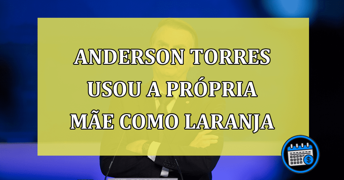 Anderson Torres usou a propria mãe como laranja