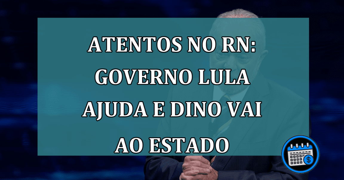 Atentos no RN: governo Lula ajuda e Dino vai ao Estado