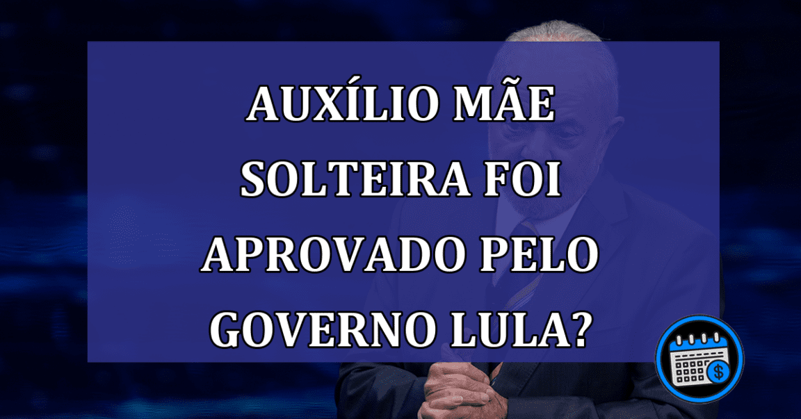 Auxilio Mae Solteira foi aprovado pelo governo Lula?