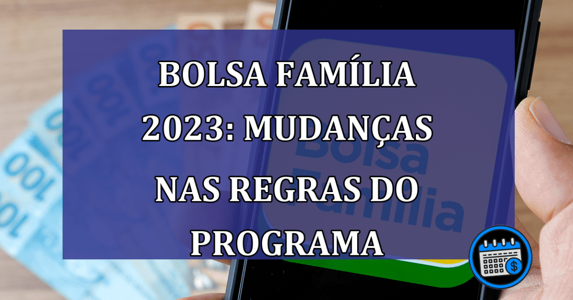 Bolsa Familia 2023: mudancas nas regras do programa