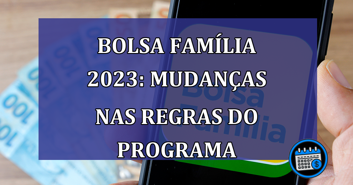 Bolsa Familia 2023: mudancas nas regras do programa