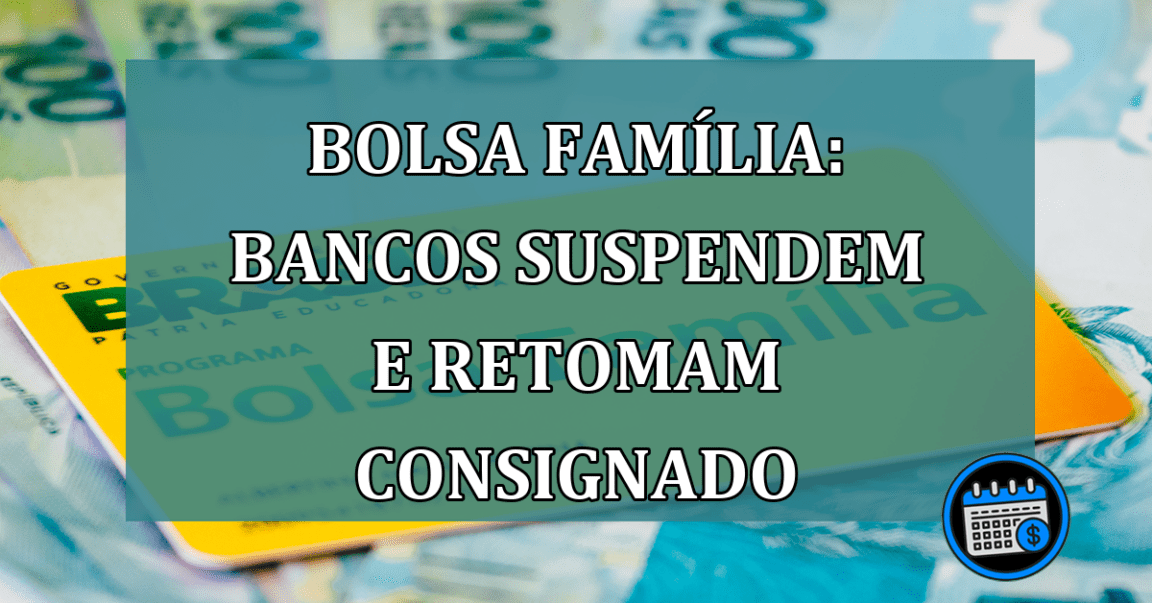 Bolsa Familia: bancos suspendem e retomam consignado