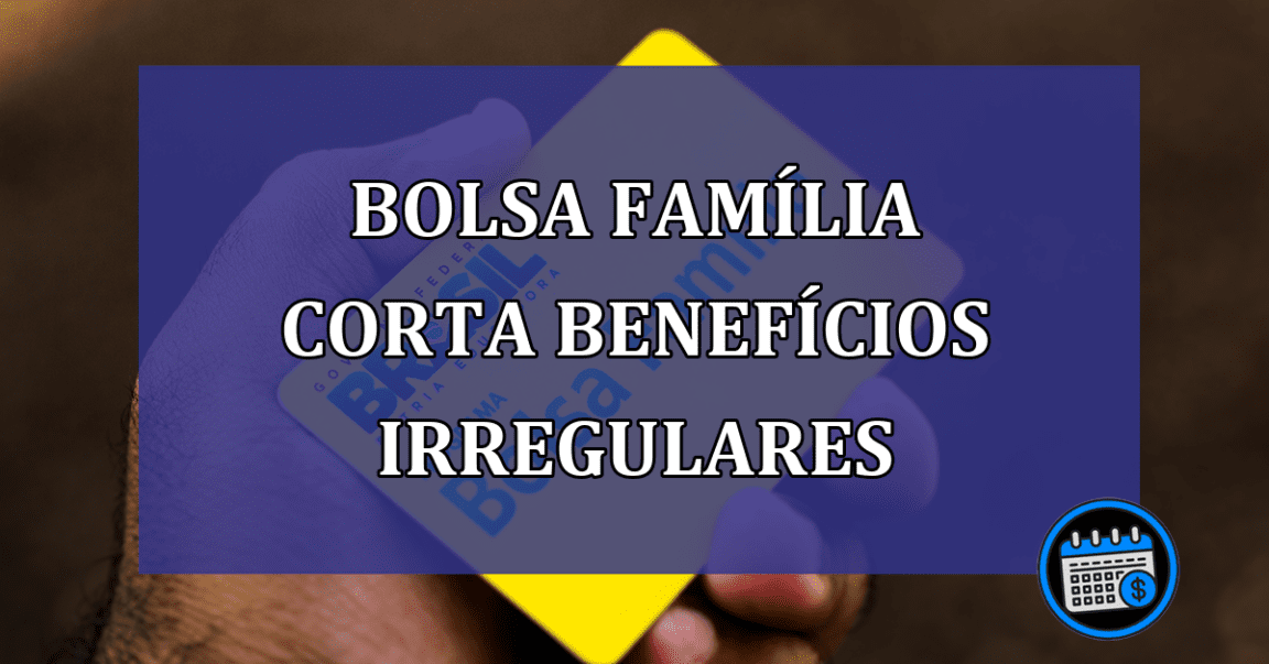 Bolsa Familia corta beneficios irregulares