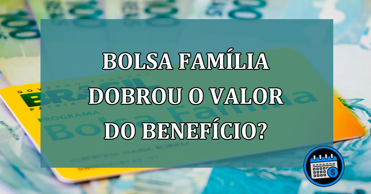 Bolsa Familia dobrou o valor do beneficio?