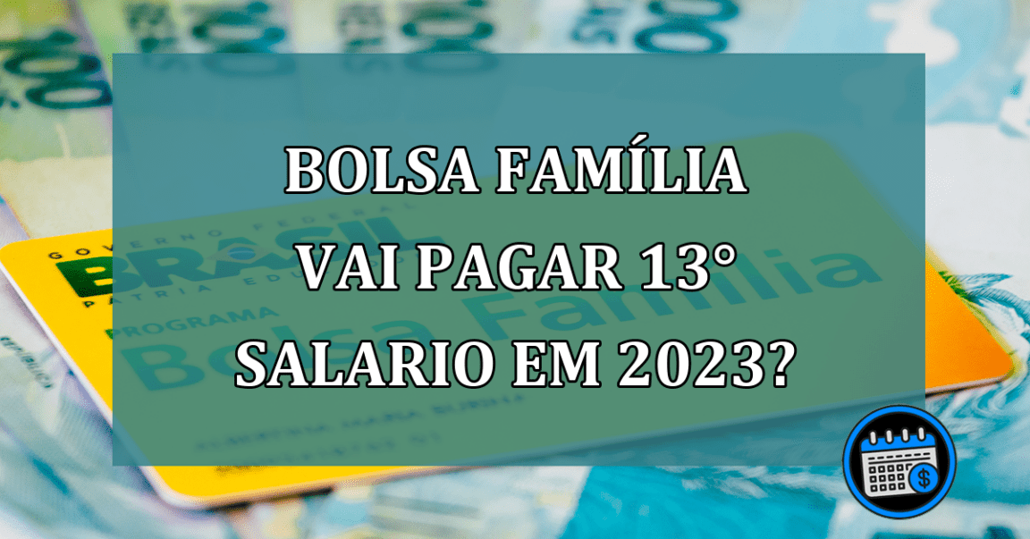 Bolsa Familia vai pagar 13 salario em 2023?