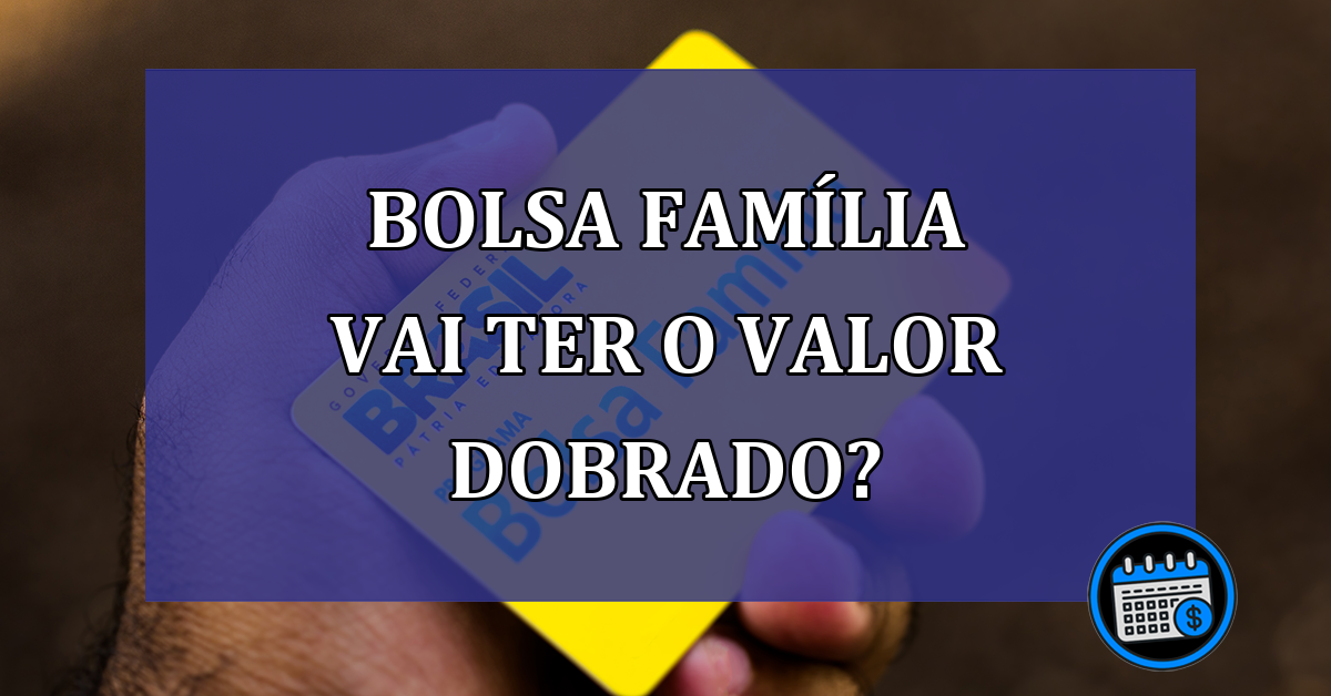 Bolsa Familia vai ter o valor dobrado?